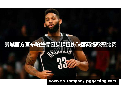 曼城官方宣布哈兰德因脚踝扭伤缺席两场欧冠比赛