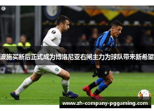 波施买断后正式成为博洛尼亚右闸主力为球队带来新希望