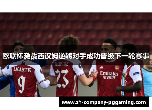 欧联杯激战西汉姆逆转对手成功晋级下一轮赛事 欧联杯激战西汉姆逆转对手成功晋级下一轮赛事