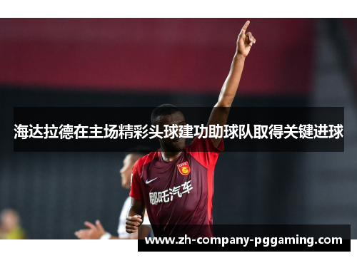 海达拉德在主场精彩头球建功助球队取得关键进球