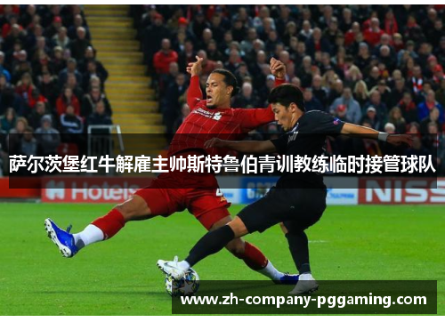 萨尔茨堡红牛解雇主帅斯特鲁伯青训教练临时接管球队