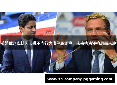 英超裁判库特因涉嫌不当行为遭停职调查，未来执法资格悬而未决