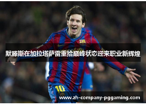 默滕斯在加拉塔萨雷重拾巅峰状态迎来职业新辉煌