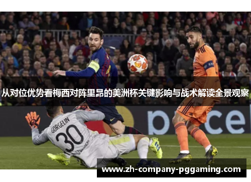 从对位优势看梅西对阵里昂的美洲杯关键影响与战术解读全景观察