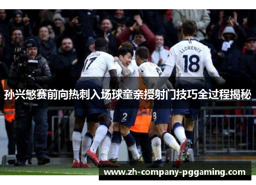 孙兴慜赛前向热刺入场球童亲授射门技巧全过程揭秘 孙兴慜赛前向热刺入场球童亲授射门技巧全过程揭秘