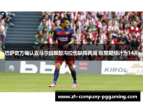 巴萨官方确认亚马尔因腹股沟拉伤缺阵两周 恢复期预计为14天 巴萨官方确认亚马尔因腹股沟拉伤缺阵两周 恢复期预计为14天